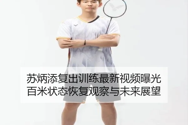 苏炳添复出训练最新视频曝光 百米状态恢复观察与未来展望