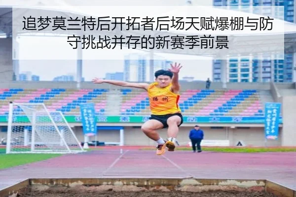 追梦莫兰特后开拓者后场天赋爆棚与防守挑战并存的新赛季前景